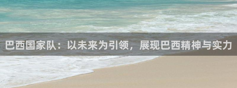 2026世预赛全部赛程：巴西国家队：以未来为引领，展现巴西精神与实力